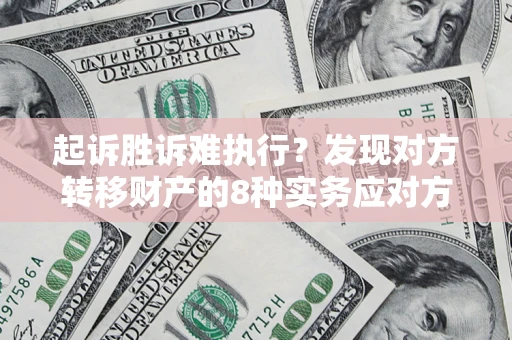 济南起诉胜诉难执行？发现对方转移财产的8种实务应对方案