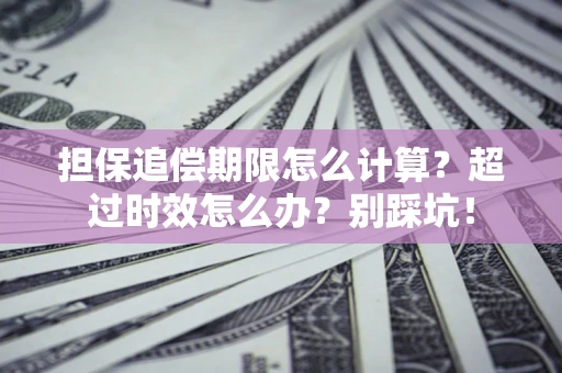 济南担保追偿期限怎么计算？超过时效怎么办？别踩坑！