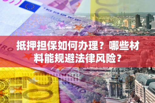 济南抵押担保如何办理？哪些材料能规避法律风险？