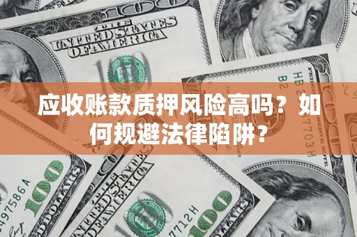 济南应收账款质押风险高吗？如何规避法律陷阱？