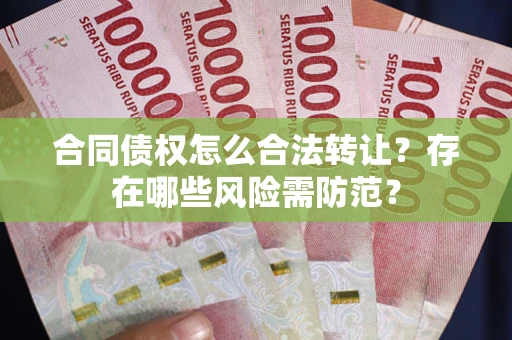 济南合同债权怎么合法转让？存在哪些风险需防范？