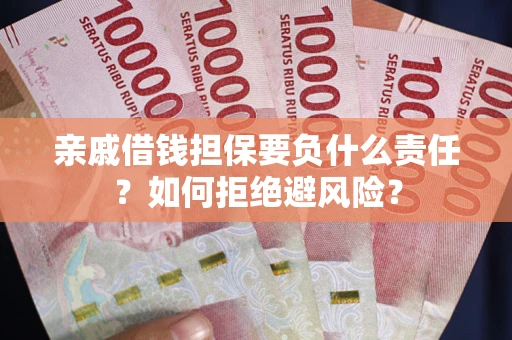 济南亲戚借钱担保要负什么责任？如何拒绝避风险？