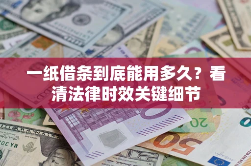 济南一纸借条到底能用多久？看清法律时效关键细节