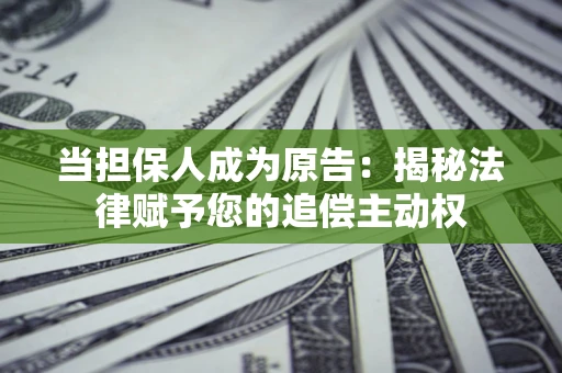 济南当担保人成为原告:揭秘法律赋予您的追偿主动权 济南当担保人成为原告:揭秘法律赋予您的追偿主动权