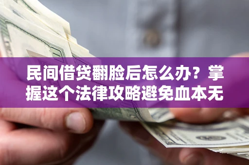 济南民间借贷翻脸后怎么办？掌握这个法律攻略避免血本无归