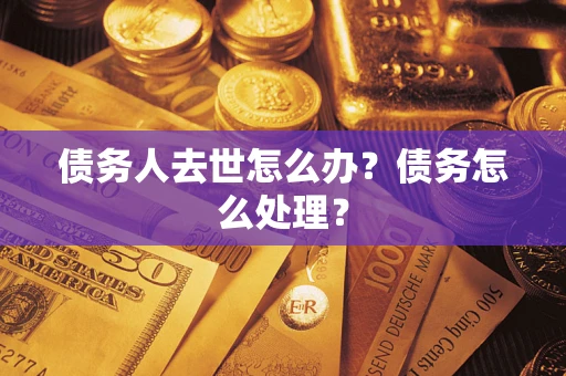 济南债务人去世怎么办？债务怎么处理？