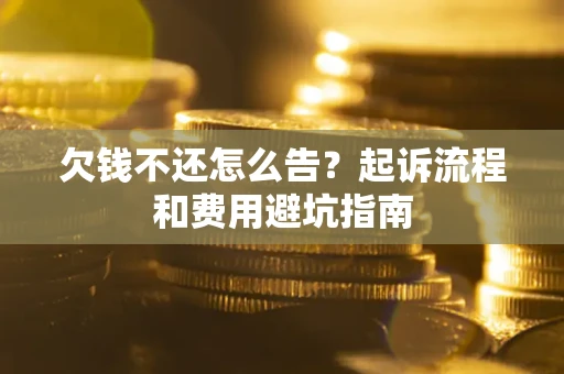 济南欠钱不还怎么告?起诉流程和费用避坑指南 济南欠钱不还怎么告?起诉流程和费用避坑指南