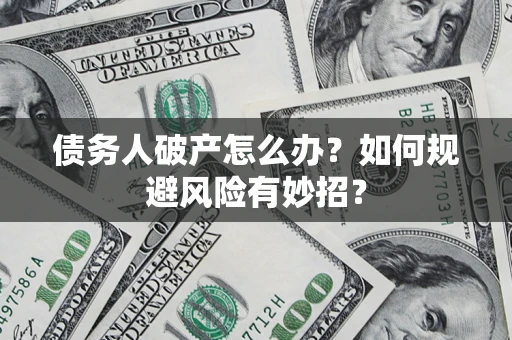 济南债务人破产怎么办？如何规避风险有妙招？