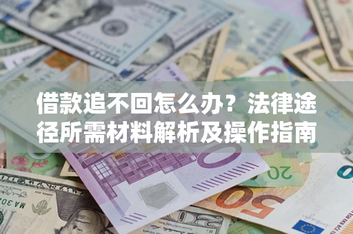 济南借款追不回怎么办?法律途径所需材料解析及操作指南 济南借款追不回怎么办?法律途径所需材料解析及操作指南