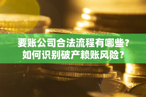 济南要账公司合法流程有哪些？如何识别破产赖账风险？
