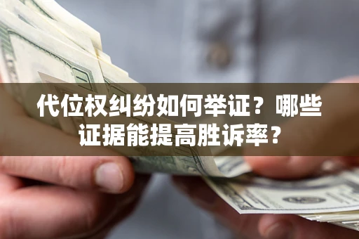 济南代位权纠纷如何举证？哪些证据能提高胜诉率？