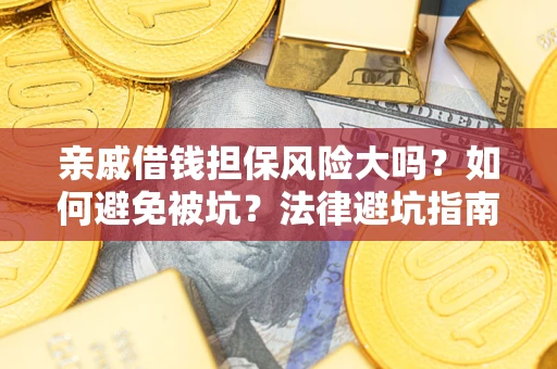 济南亲戚借钱担保风险大吗？如何避免被坑？法律避坑指南