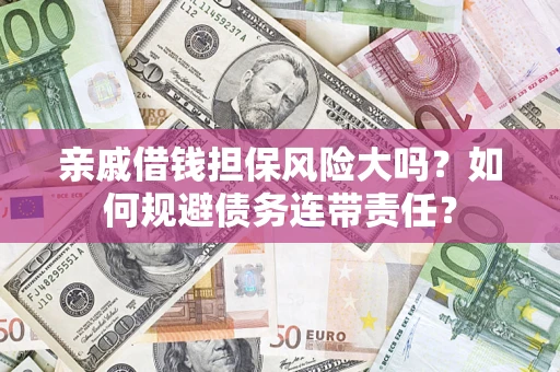 济南亲戚借钱担保风险大吗？如何规避债务连带责任？