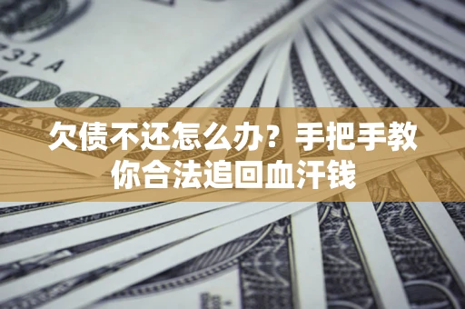 济南欠债不还怎么办?手把手教你合法追回血汗钱 济南欠债不还怎么办?手把手教你合法追回血汗钱