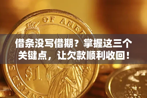 济南借条没写借期？掌握这三个关键点，让欠款顺利收回！