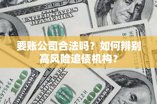 济南要账公司合法吗？如何辨别高风险追债机构？