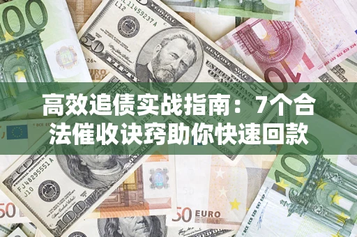 济南高效追债实战指南：7个合法催收诀窍助你快速回款