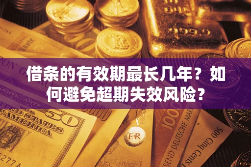 济南借条的有效期最长几年？如何避免超期失效风险？