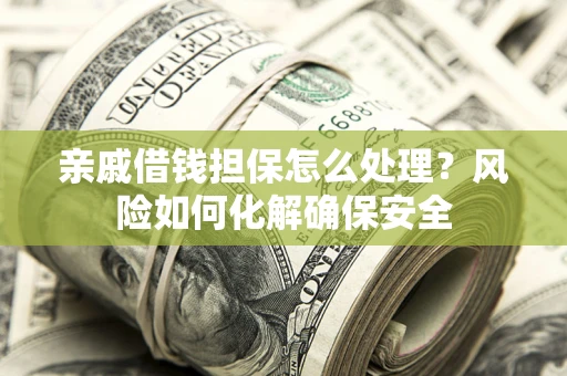 济南亲戚借钱担保怎么处理？风险如何化解确保安全