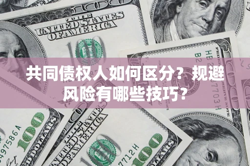济南共同债权人如何区分？规避风险有哪些技巧？