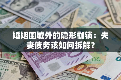 济南婚姻围城外的隐形枷锁：夫妻债务该如何拆解？