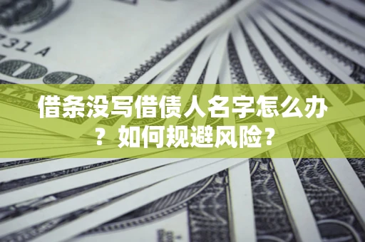 济南借条没写借债人名字怎么办？如何规避风险？