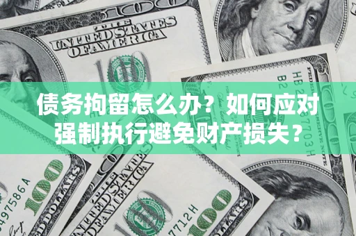 济南债务拘留怎么办？如何应对强制执行避免财产损失？