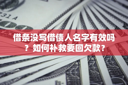 济南借条没写借债人名字有效吗？如何补救要回欠款？