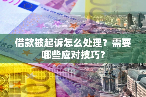 济南借款被起诉怎么处理？需要哪些应对技巧？