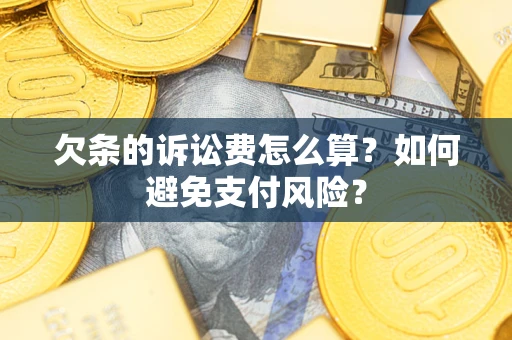 济南欠条的诉讼费怎么算？如何避免支付风险？