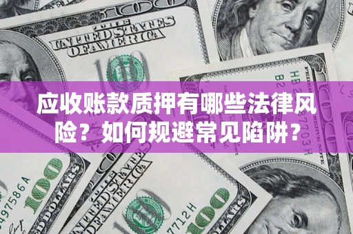 济南应收账款质押有哪些法律风险？如何规避常见陷阱？