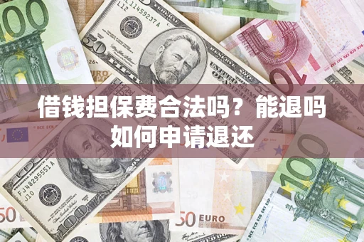 济南借钱担保费合法吗？能退吗如何申请退还