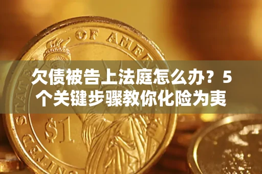 济南欠债被告上法庭怎么办？5个关键步骤教你化险为夷