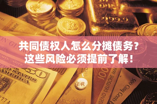 济南共同债权人怎么分摊债务？这些风险必须提前了解！