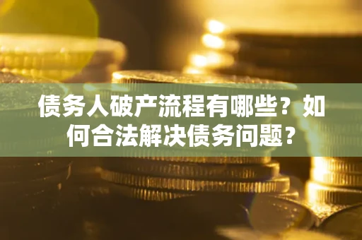 济南债务人破产流程有哪些？如何合法解决债务问题？