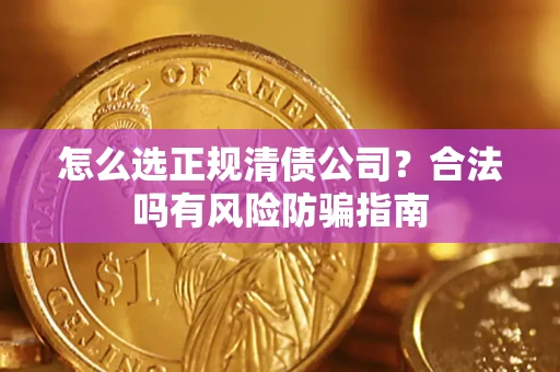 济南怎么选正规清债公司？合法吗有风险防骗指南