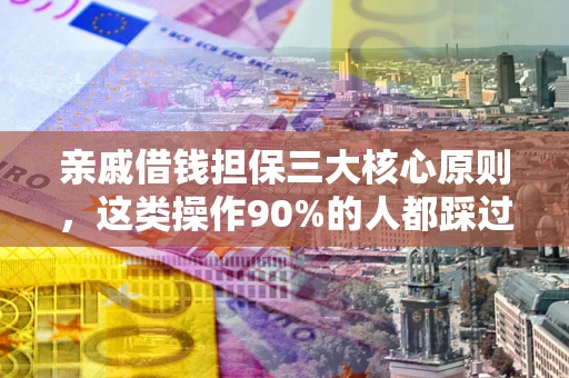 济南亲戚借钱担保三大核心原则，这类操作90%的人都踩过坑！附法院判决案例