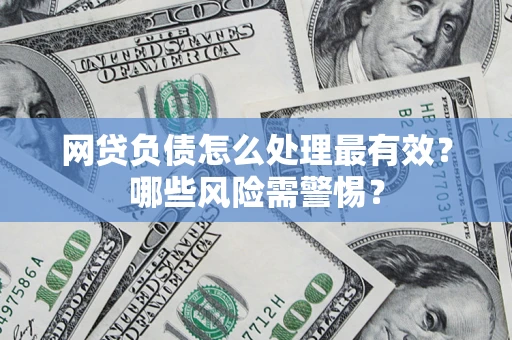 济南网贷负债怎么处理最有效？哪些风险需警惕？