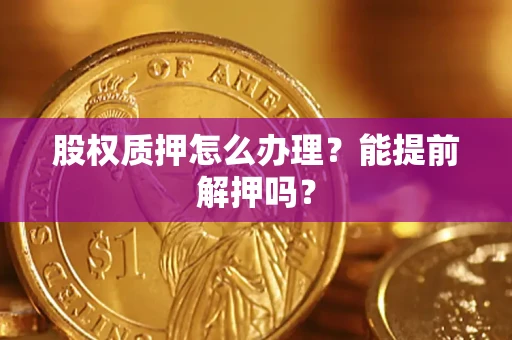 济南股权质押怎么办理？能提前解押吗？