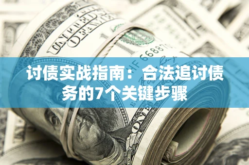 济南讨债实战指南：合法追讨债务的7个关键步骤