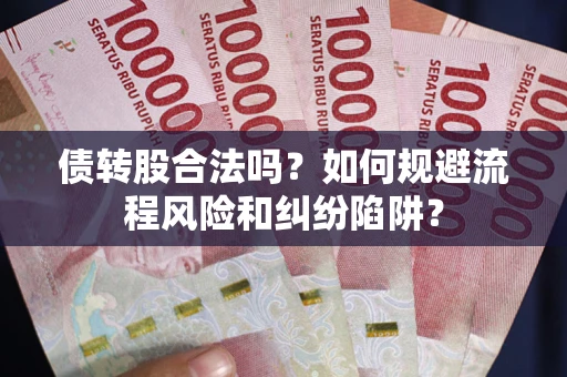 济南债转股合法吗？如何规避流程风险和纠纷陷阱？