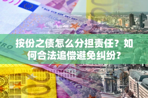 济南按份之债怎么分担责任？如何合法追偿避免纠纷？