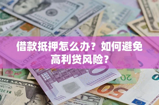济南借款抵押怎么办？如何避免高利贷风险？